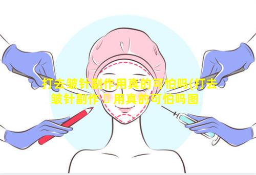 打去皱针副作用真的可怕吗(打去皱针副作 ☘ 用真的可怕吗图 🌲 片)